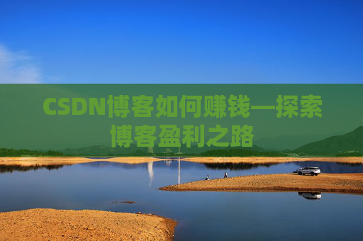 CSDN博客如何赚钱—探索博客盈利之路